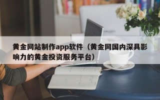 安康黄金网站制作app软件（黄金网国内深具影响力的黄金投资服务平台）
