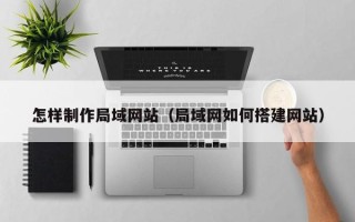 安康怎样制作局域网站（局域网如何搭建网站）