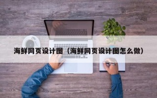 安康海鲜网页设计图（海鲜网页设计图怎么做）