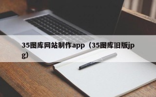 安康35图库网站制作app（35图库旧版jpg）