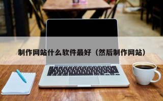 安康制作网站什么软件最好（然后制作网站）