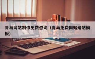 安康青岛网站制作免费咨询（青岛免费网站建站模板）