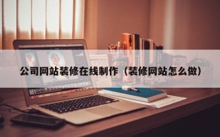 安康公司网站装修在线制作（装修网站怎么做）